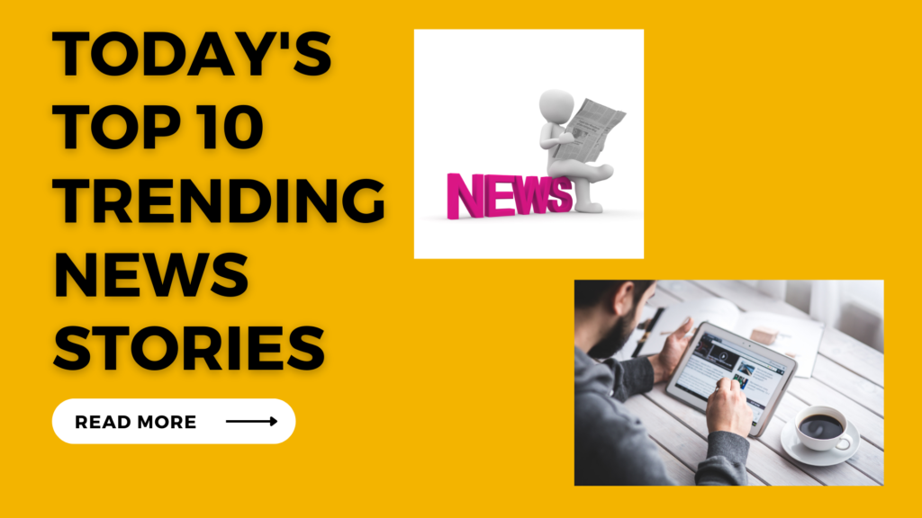 Today's top 10 trending news stories